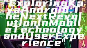 "Exploring Kaya Android: The Next Revolution in Mobile Technology and User Experience"